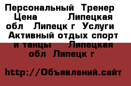 Персональный  Тренер › Цена ­ 500 - Липецкая обл., Липецк г. Услуги » Активный отдых,спорт и танцы   . Липецкая обл.,Липецк г.